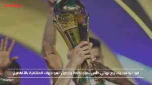 مواعيد مباريات ربع نهائي كأس الملك 2025 وجدول المواجهات المنتظرة بالتفاصيل